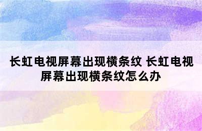 长虹电视屏幕出现横条纹 长虹电视屏幕出现横条纹怎么办